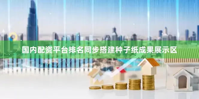 国内配资平台排名同步搭建种子纸成果展示区