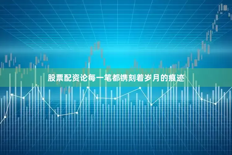 股票配资论每一笔都镌刻着岁月的痕迹