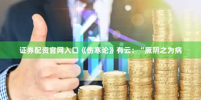 证券配资官网入口《伤寒论》有云：“厥阴之为病