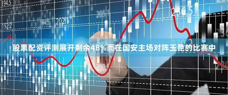 股票配资评测展开剩余48%而在国安主场对阵玉昆的比赛中