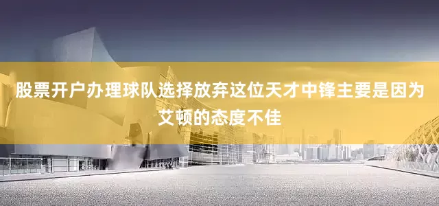 股票开户办理球队选择放弃这位天才中锋主要是因为艾顿的态度不佳